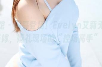 美媛馆 – 闪亮登场！Evelyn艾莉无圣光花嫁，婚礼现场的“控场高手”。