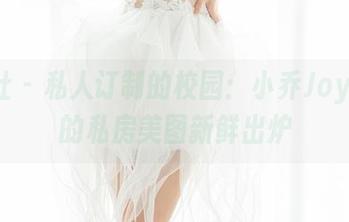 魅妍社 – 私人订制的校园：小乔Joyi带来的私房美图新鲜出炉